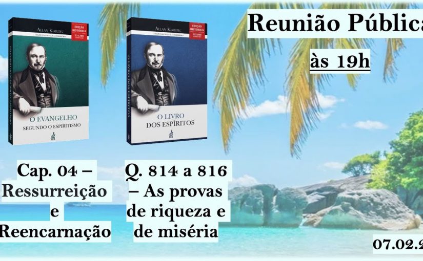 As provas de riqueza e de miséria / Ressurreição e Reencarnação – Reunião Pública – 07.02.24